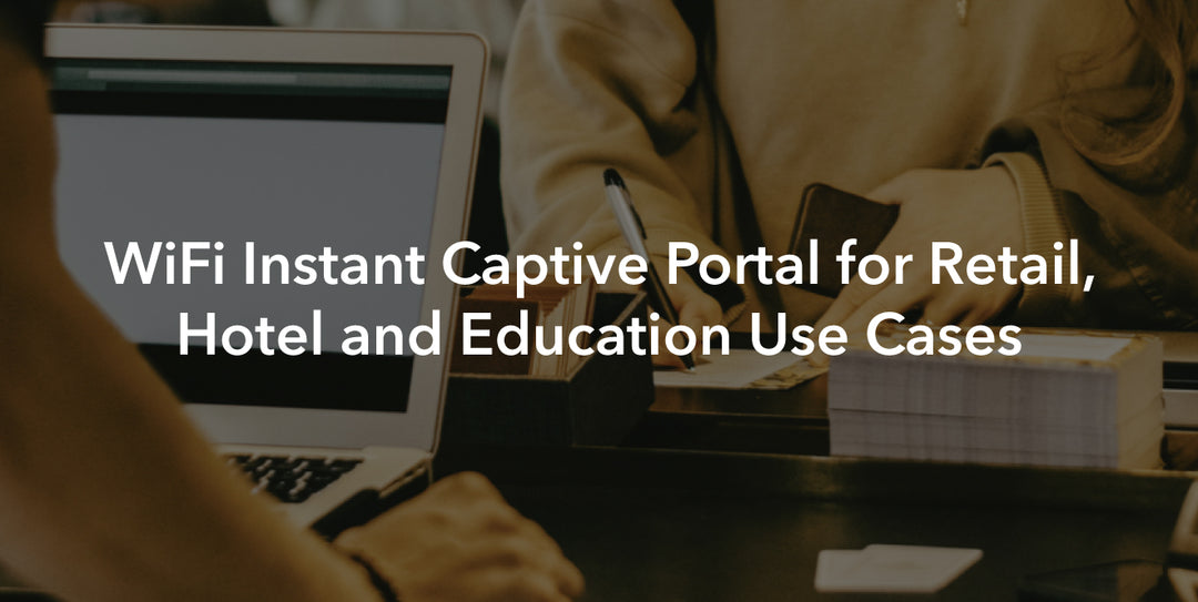 WiFi Instant Captive Portal for Retail, Hotel and Education Use Cases